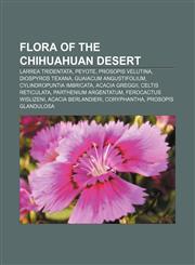 Flora of the Chihuahuan Desert Larrea tridentata, Peyote, Prosopis velutina, Diospyros texana, Guaiacum angustifolium,1155768140,9781155768144