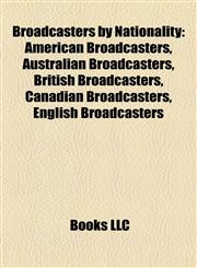 Broadcasters by Nationality American Broadcasters, Australian Broadcasters, British Broadcasters, Canadian Broadcasters, English Broadcasters,1158030088,9781158030088
