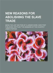 New Reasons for Abolishing the Slave Trade; Being the Last Section of a Larger Work, Now First Published, Entitled "The Dangers of the Country.",1154453693,9781154453690