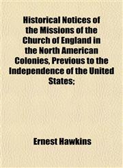 Historical Notices of the Missions of the Church of England in the North American Colonies, Previous to the Independence of the United States;,1152292390,9781152292390