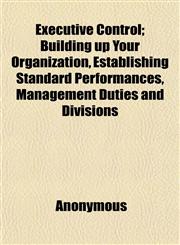 Executive Control; Building up Your Organization, Establishing Standard Performances, Management Duties and Divisions,1152454838,9781152454835