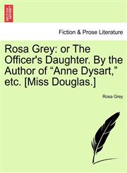 Rosa Grey or The Officer's Daughter. By the Author of "Anne Dysart," etc. [Miss Douglas.],1241378193,9781241378196