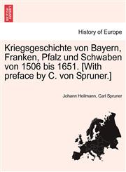 Kriegsgeschichte von Bayern, Franken, Pfalz und Schwaben von 1506 bis 1651. [With preface by C. von Spruner.],1241533563,9781241533564