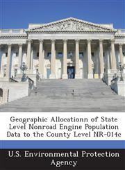 Geographic Allocationn of State Level Nonroad Engine Population Data to the County Level NR-014c,1288819234,9781288819232