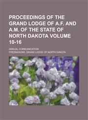 Proceedings of the Grand Lodge of A.F. and A.M. of the State of North Dakota; Annual Communication Volume 10-16,1236793811,9781236793812
