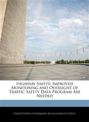 Highway Safety Improved Monitoring and Oversight of Traffic Safety Data Program Are Needed,1240693834,9781240693832