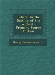 Debate On the Destiny of the Wicked - Primary Source Edition,1294309870,9781294309871