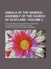 Annals of the General Assembly of the Church of Scotland (Volume 2 ); With an Appendix of Biographical Sketches, Illustrative Documents, and Notes,1235661903,9781235661907