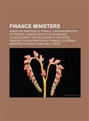 Finance ministers Argentine Ministers of Finance, Canadian Ministers of Finance, Chancellors of the Exchequer,1157683991,9781157683995