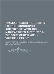 Transactions of the Society for the Promotion of Agriculture, Arts and Manufactures, Instituted in the State of New York (Volume 1, pts. 1-2),1154356361,9781154356366