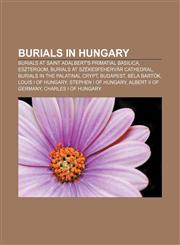 Burials in Hungary Burials at Saint Adalbert's Primatial Basilica, Esztergom, Burials at Székesfehérvár Cathedral,1155976339,9781155976334