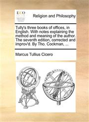 Tully's three books of offices, in English. With notes explaining the method and meaning of the author. The seventh edition, corrected and improv'd. By Tho. Cockman, ...,1140891790,9781140891796