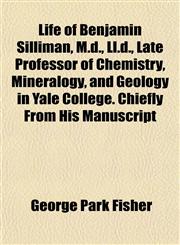 Life of Benjamin Silliman, M.d., Ll.d., Late Professor of Chemistry, Mineralogy, and Geology in Yale College. Chiefly From His Manuscript,1153505363,9781153505369