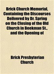 Brick Church Memorial, Containing the Discourses Delivered by Dr. Spring on the Closing of the Old Church in Beekman St., and the Opening of,1151930016,9781151930019