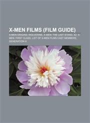 X-Men films (Film Guide) X-Men Origins: Wolverine, X-Men: The Last Stand, X2, X-Men: First Class, List of X-Men films cast members, Generation X,1155688627,9781155688626