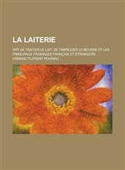 La Laiterie; Art de Traiter Le Lait, de Fabriquer Le Beurre Et Les Principaux Fromages Francais Et Etrangers,1234630699,9781234630690