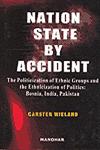 Nation State by Accident The Politicization of Ethnic Groups and the Ethnicization of Politics : Bosnia, India, Pakistan 1st Edition,8173046247,9788173046247