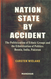 Nation State by Accident The Politicization of Ethnic Groups and the Ethnicization of Politics : Bosnia, India, Pakistan 1st Edition,8173046247,9788173046247