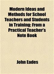 Modern Ideas and Methods for School Teachers and Students in Training; From a Practical Teacher's Note Book,1152420860,9781152420861