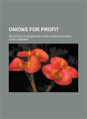 Onions for profit; An exposé of modern methods in onion growing,1236882784,9781236882783