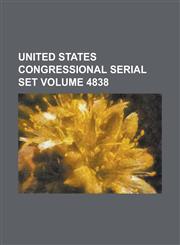 United States Congressional Serial Set Volume 4838,123404479X,9781234044794