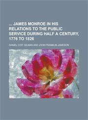 James Monroe in His Relations to the Public Service During Half a Century, 1776 to 1826,1236855337,9781236855336