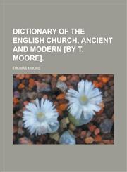 Dictionary of the English Church, ancient and modern [by T. Moore],1236866576,9781236866578