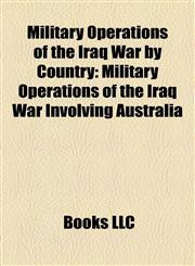 Military Operations of the Iraq War by Country Military Operations of the Iraq War Involving Australia,115805985X,9781158059850
