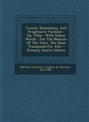 Twenty Elementary and Progressive Vocalises Op. 15bis: With Italian Words: For the Medium of the Voice, the Same Transposed for Alto - Primary Source,1294724126,9781294724124