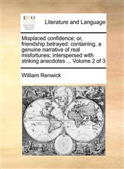 Misplaced confidence; or, friendship betrayed containing, a genuine narrative of real misfortunes; interspersed with striking anecdotes ...  Volume 2 of 3,1170648282,9781170648285