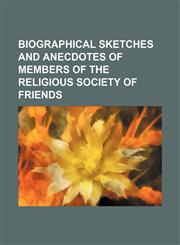 Biographical Sketches and Anecdotes of Members of the Religious Society of Friends,1153884488,9781153884488