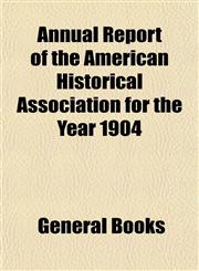 Annual Report of the American Historical Association for the Year 1904,1153284146,9781153284141