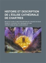 Histoire Et Description de L'Eglise Cathedrale de Chartres; Revue Et Augm. D'Une Description de L'Eglise de Sous-Terre Et D'Un Recit de L'Incendie de,1231607378,9781231607374