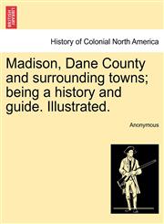 Madison, Dane County and surrounding towns; being a history and guide. Illustrated.,1241321140,9781241321147