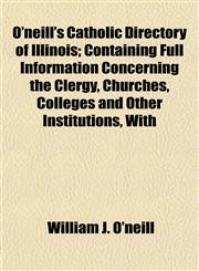 O'neill's Catholic Directory of Illinois; Containing Full Information Concerning the Clergy, Churches, Colleges and Other Institutions, With,1154803368,9781154803365