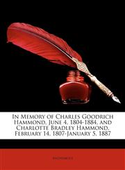 In Memory of Charles Goodrich Hammond, June 4, 1804-1884, and Charlotte Bradley Hammond, February 14, 1807-January 5, 1887,1174211725,9781174211720