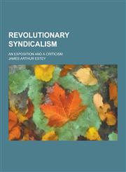 Revolutionary Syndicalism; An Exposition and a Criticism,1230322108,9781230322100