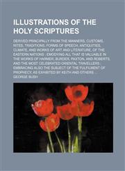 Illustrations of the Holy Scriptures; derived principally from the manners, customs, rites, traditions, forms of speech, antiquities, climate, and works of art and literature, of the eastern nations ; emodying all that is valuable in the works of Harmer,,1130549755,9781130549751