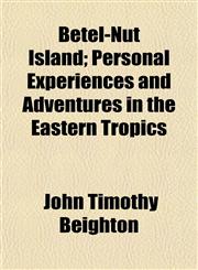 Betel-Nut Island; Personal Experiences and Adventures in the Eastern Tropics,1151915076,9781151915078