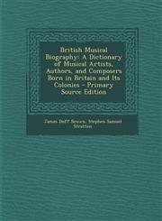 British Musical Biography A Dictionary of Musical Artists, Authors, and Composers Born in Britain and Its Colonies - Primary Source Edition,1289617023,9781289617028