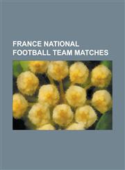 France National Football Team Matches 1998 Fifa World Cup Final, 2001 Fifa Confederations Cup Final, 2003 Fifa Confederations Cup Final, 2006 Fifa Wo,1155449797,9781155449791