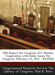Crs Report for Congress U.S. Nuclear Cooperation with India: Issues for Congress: February 14, 2011 - Rl33016,1293249017,9781293249017