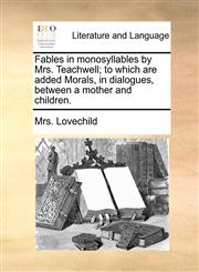 Fables in monosyllables by Mrs. Teachwell; to which are added Morals, in dialogues, between a mother and children.,1170566294,9781170566299
