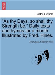"As thy Days, so shall thy Strength be." Daily texts and hymns for a month. Illustrated by Fred. Hines.,1241123152,9781241123154