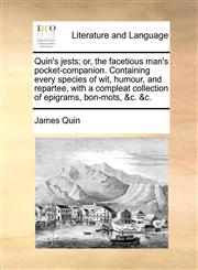 Quin's jests; or, the facetious man's pocket-companion. Containing every species of wit, humour, and repartee, with a compleat collection of epigrams, bon-mots, &c. &c.,1170112412,9781170112410