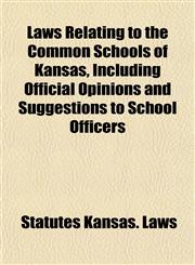 Laws Relating to the Common Schools of Kansas, Including Official Opinions and Suggestions to School Officers,1154932575,9781154932577