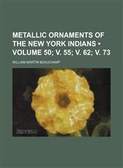 Metallic Ornaments of the New York Indians (Volume 50; v. 55; v. 62; v. 73),1150462140,9781150462146
