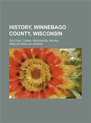 History, Winnebago County, Wisconsin; Its Cities, Towns, Resources, People,1150349298,9781150349294