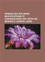 Romana seu Bolonien Beatificationis et Canonizationis Ven. Servi Dei Benedicti Josephi Labre,1159575312,9781159575311