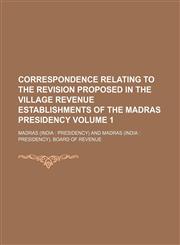 Correspondence Relating to the Revision Proposed in the Village Revenue Establishments of the Madras Presidency Volume 1,123658550X,9781236585509